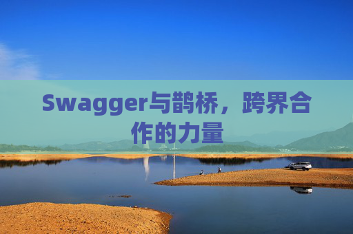 Swagger与鹊桥，跨界合作的力量